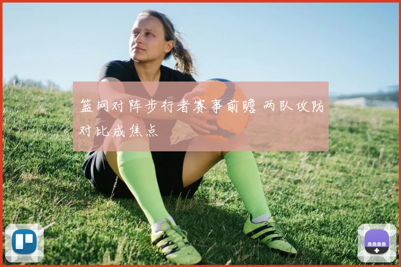 篮网对阵步行者赛事前瞻 两队攻防对比成焦点