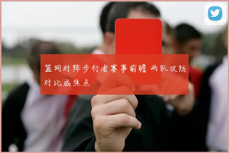 篮网对阵步行者赛事前瞻 两队攻防对比成焦点
