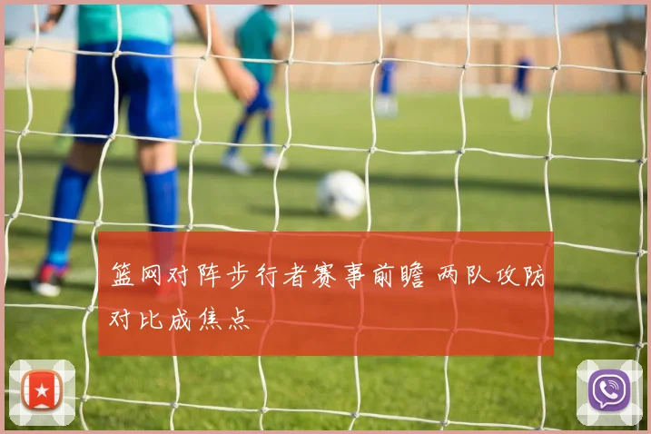 篮网对阵步行者赛事前瞻 两队攻防对比成焦点