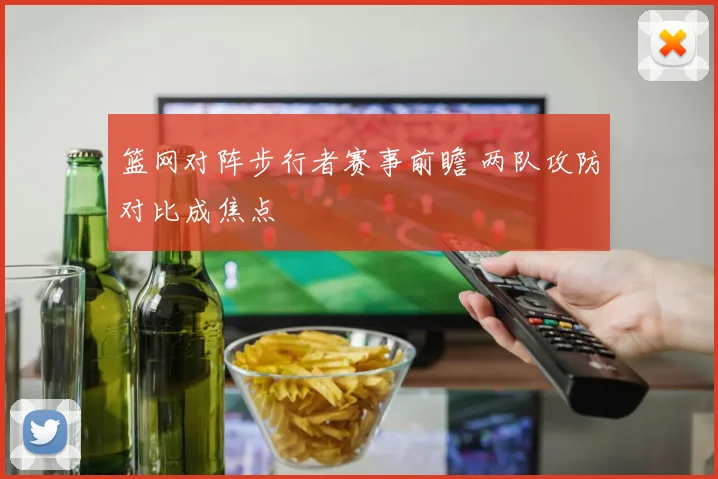 篮网对阵步行者赛事前瞻 两队攻防对比成焦点
