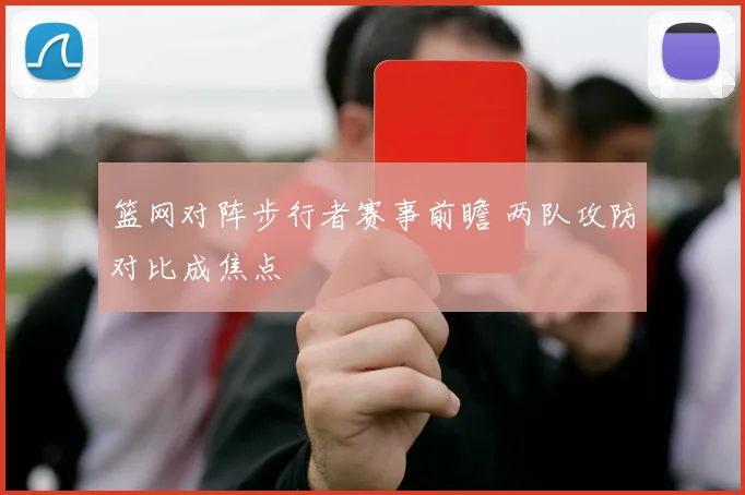 篮网对阵步行者赛事前瞻 两队攻防对比成焦点