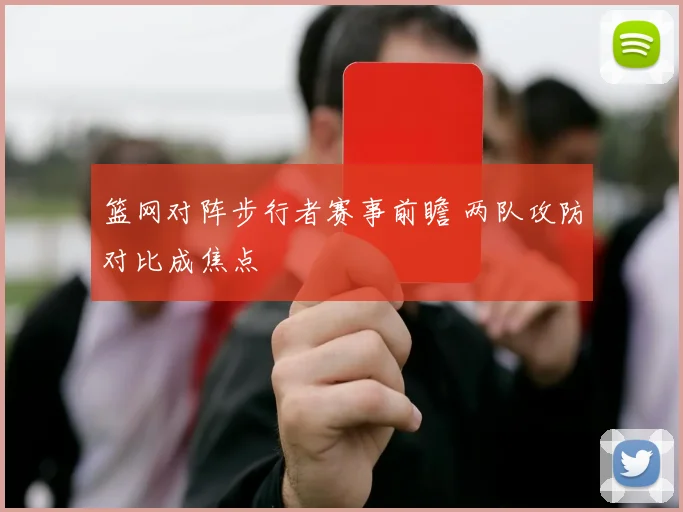 篮网对阵步行者赛事前瞻 两队攻防对比成焦点
