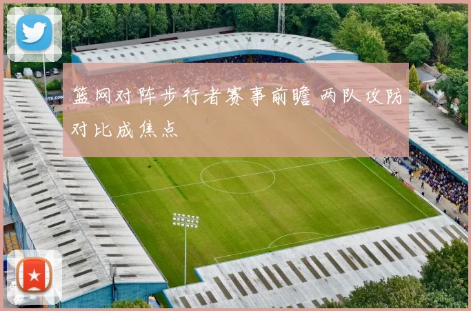 篮网对阵步行者赛事前瞻 两队攻防对比成焦点