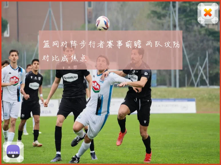 篮网对阵步行者赛事前瞻 两队攻防对比成焦点