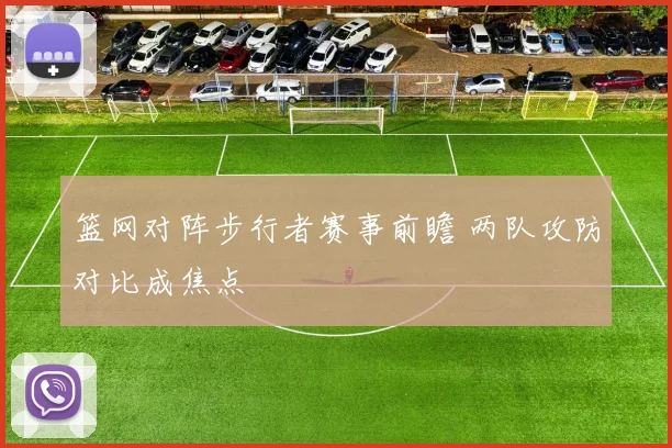 篮网对阵步行者赛事前瞻 两队攻防对比成焦点