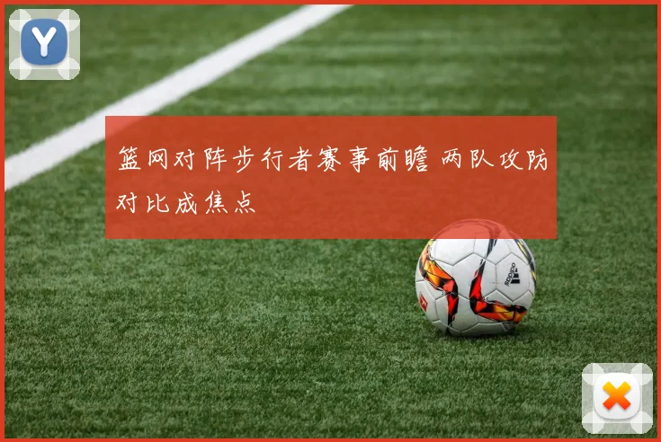 篮网对阵步行者赛事前瞻 两队攻防对比成焦点
