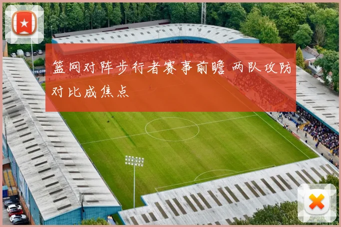 篮网对阵步行者赛事前瞻 两队攻防对比成焦点
