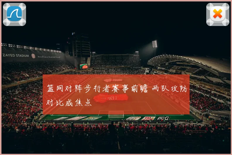 篮网对阵步行者赛事前瞻 两队攻防对比成焦点