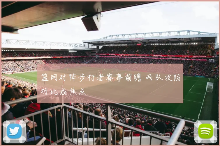 篮网对阵步行者赛事前瞻 两队攻防对比成焦点