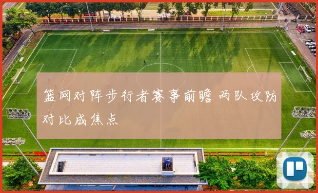 篮网对阵步行者赛事前瞻 两队攻防对比成焦点