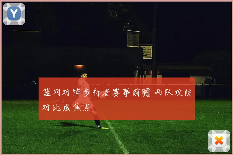 篮网对阵步行者赛事前瞻 两队攻防对比成焦点