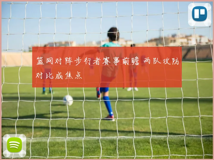 篮网对阵步行者赛事前瞻 两队攻防对比成焦点