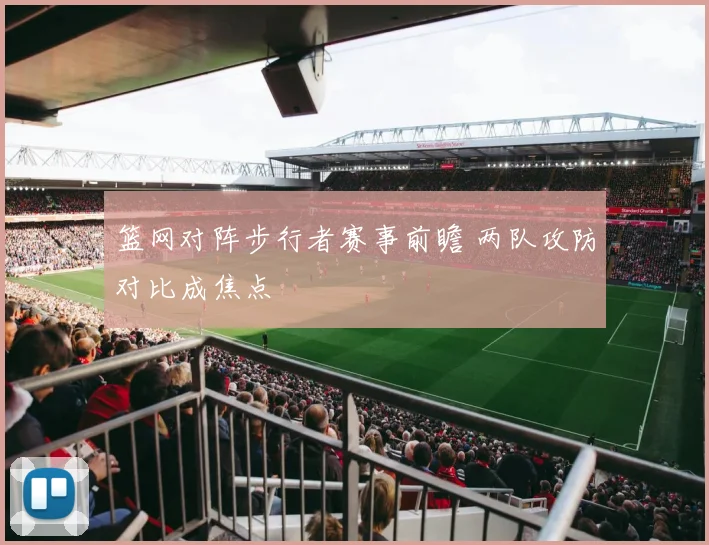 篮网对阵步行者赛事前瞻 两队攻防对比成焦点