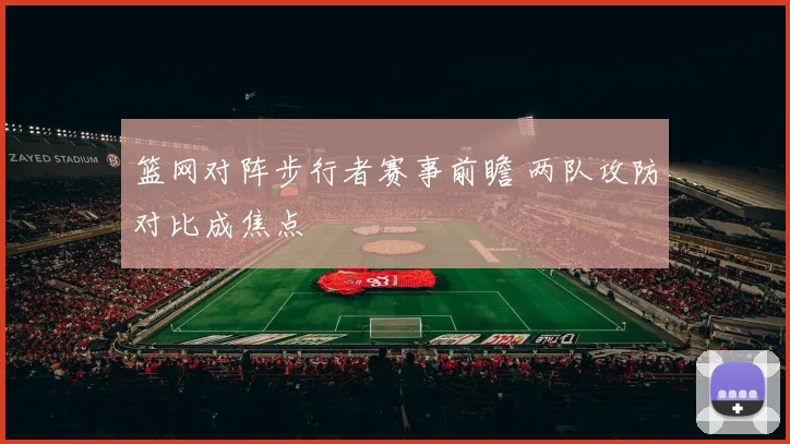 篮网对阵步行者赛事前瞻 两队攻防对比成焦点