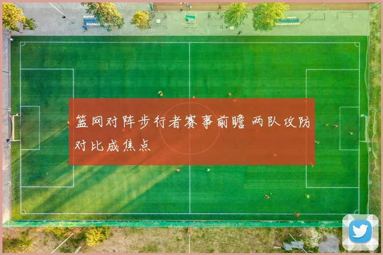 篮网对阵步行者赛事前瞻 两队攻防对比成焦点