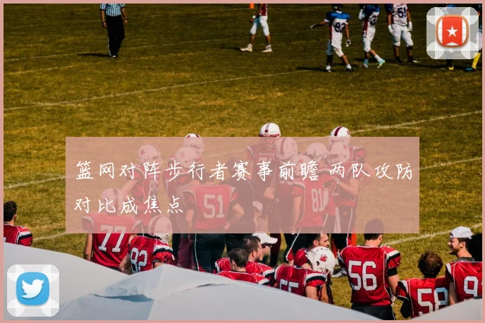 篮网对阵步行者赛事前瞻 两队攻防对比成焦点