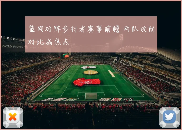 篮网对阵步行者赛事前瞻 两队攻防对比成焦点