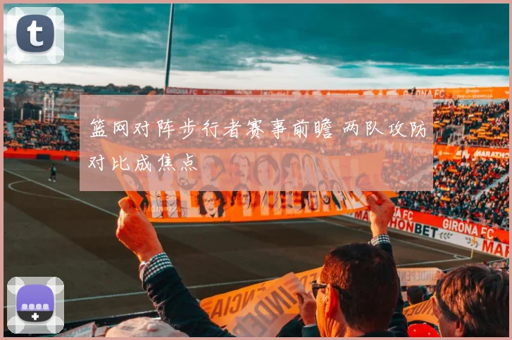 篮网对阵步行者赛事前瞻 两队攻防对比成焦点