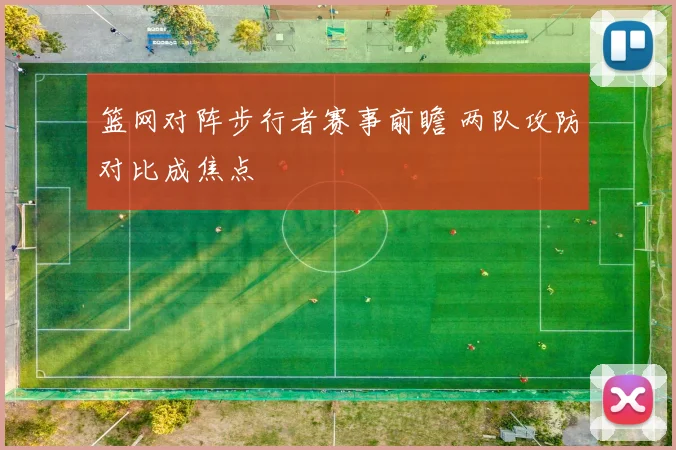 篮网对阵步行者赛事前瞻 两队攻防对比成焦点