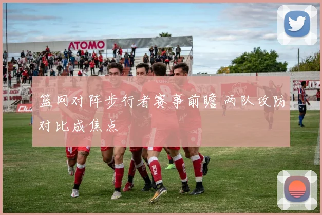 篮网对阵步行者赛事前瞻 两队攻防对比成焦点