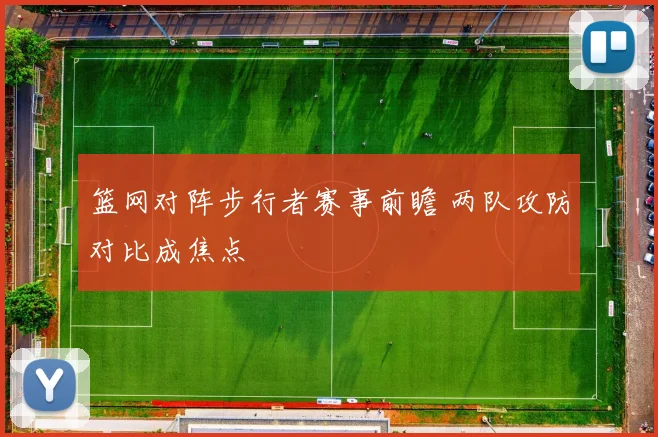 篮网对阵步行者赛事前瞻 两队攻防对比成焦点