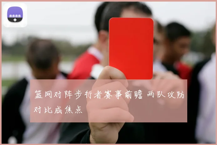 篮网对阵步行者赛事前瞻 两队攻防对比成焦点