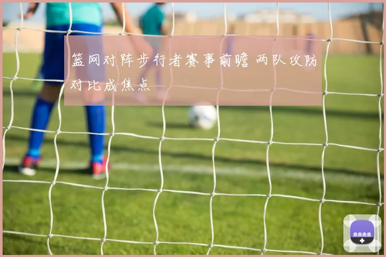 篮网对阵步行者赛事前瞻 两队攻防对比成焦点