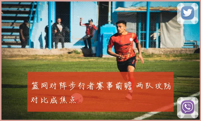 篮网对阵步行者赛事前瞻 两队攻防对比成焦点