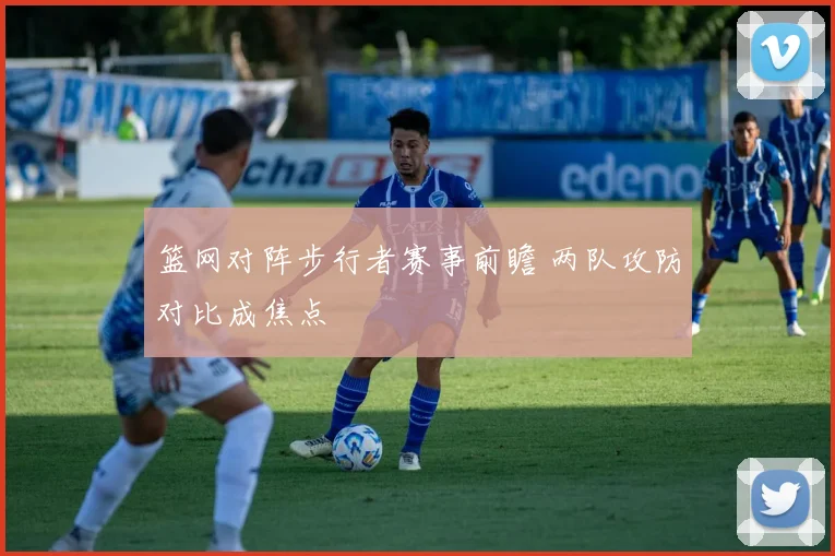 篮网对阵步行者赛事前瞻 两队攻防对比成焦点
