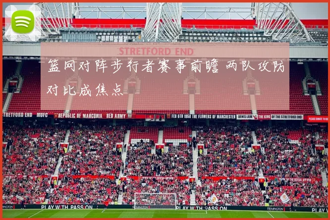 篮网对阵步行者赛事前瞻 两队攻防对比成焦点