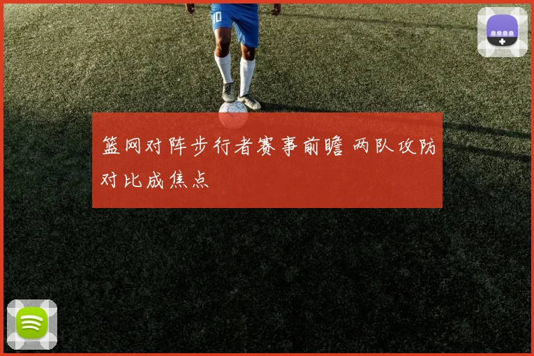 篮网对阵步行者赛事前瞻 两队攻防对比成焦点