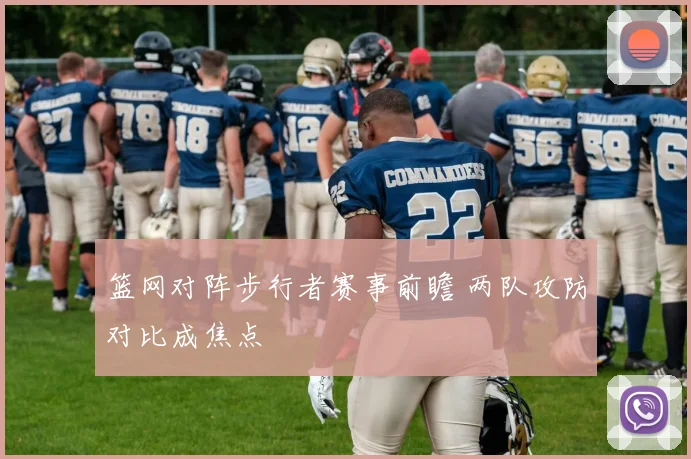 篮网对阵步行者赛事前瞻 两队攻防对比成焦点