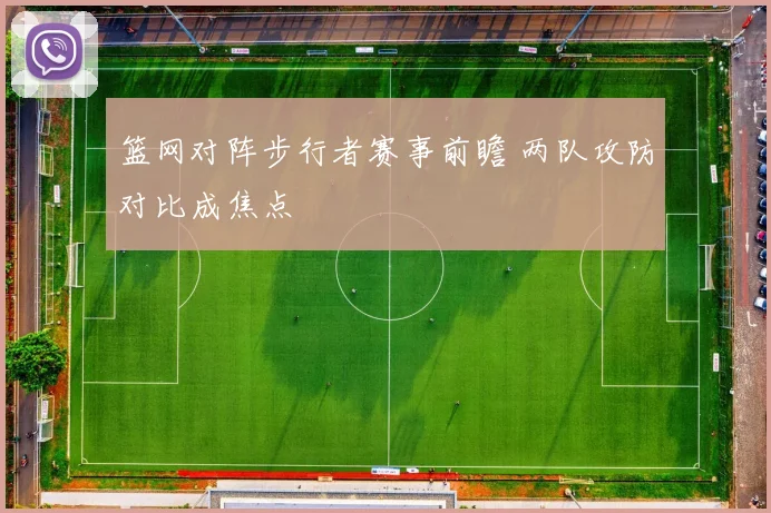 篮网对阵步行者赛事前瞻 两队攻防对比成焦点