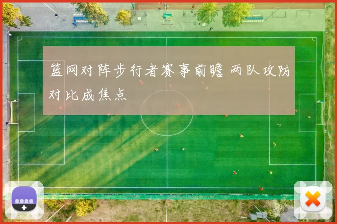 篮网对阵步行者赛事前瞻 两队攻防对比成焦点