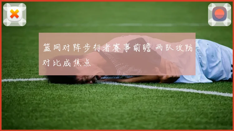 篮网对阵步行者赛事前瞻 两队攻防对比成焦点