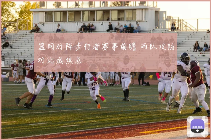 篮网对阵步行者赛事前瞻 两队攻防对比成焦点