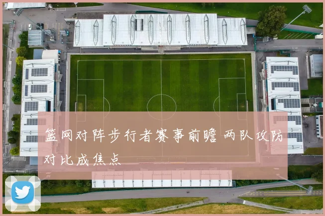 篮网对阵步行者赛事前瞻 两队攻防对比成焦点