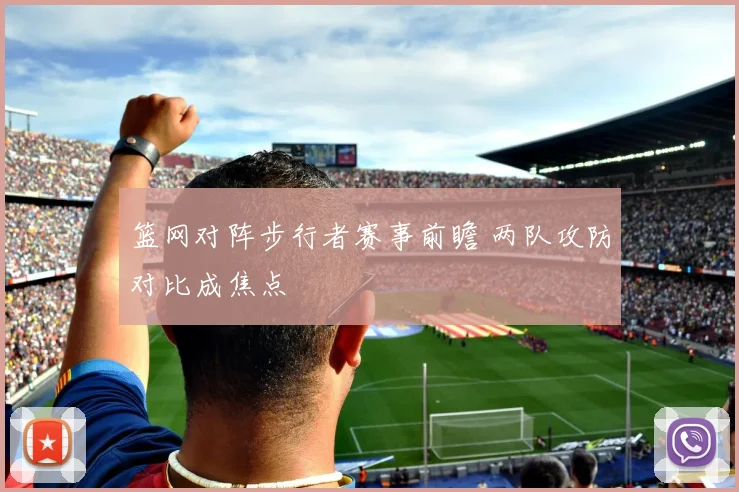 篮网对阵步行者赛事前瞻 两队攻防对比成焦点