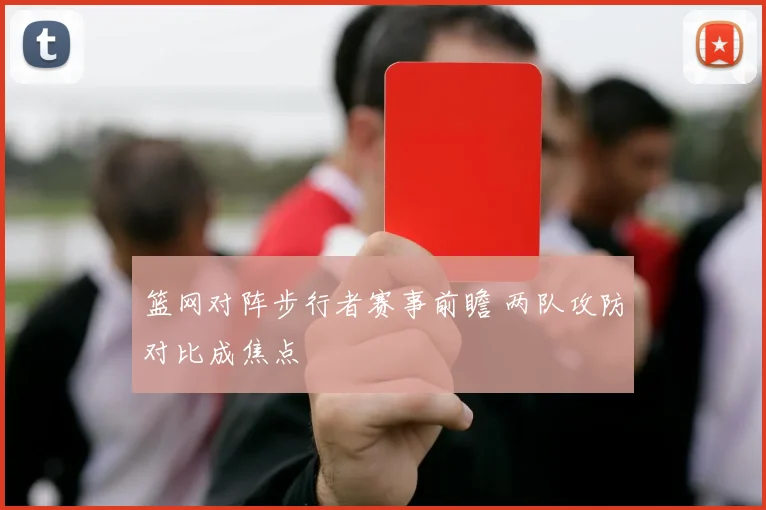 篮网对阵步行者赛事前瞻 两队攻防对比成焦点