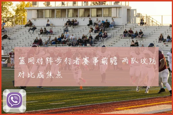 篮网对阵步行者赛事前瞻 两队攻防对比成焦点