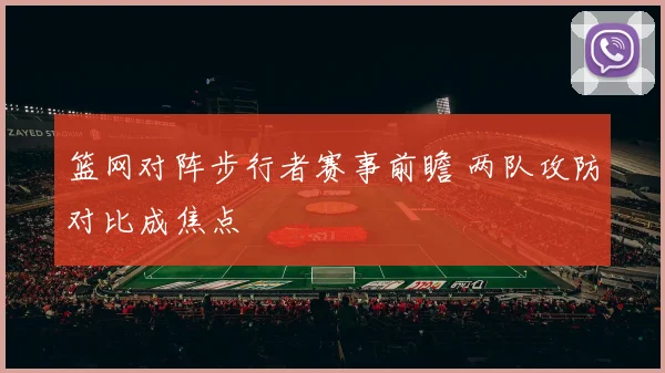 篮网对阵步行者赛事前瞻 两队攻防对比成焦点