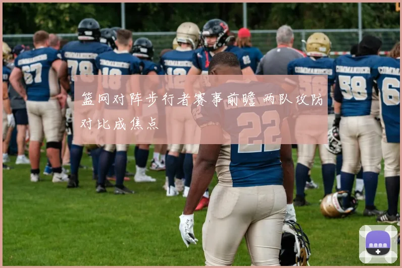 篮网对阵步行者赛事前瞻 两队攻防对比成焦点