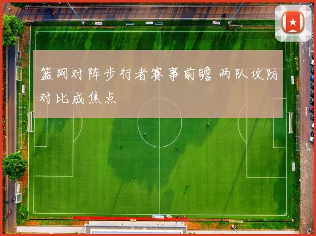 篮网对阵步行者赛事前瞻 两队攻防对比成焦点