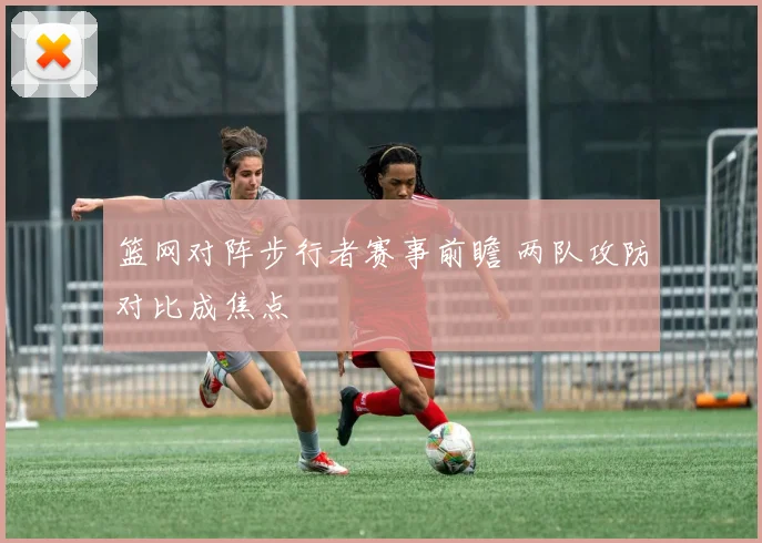 篮网对阵步行者赛事前瞻 两队攻防对比成焦点