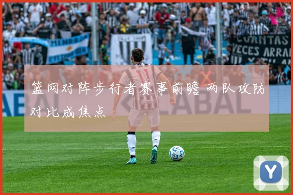 篮网对阵步行者赛事前瞻 两队攻防对比成焦点