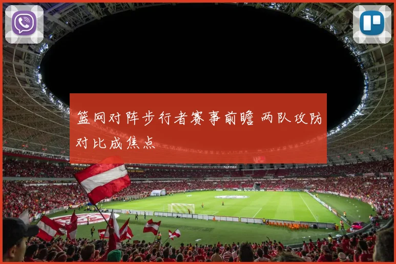 篮网对阵步行者赛事前瞻 两队攻防对比成焦点