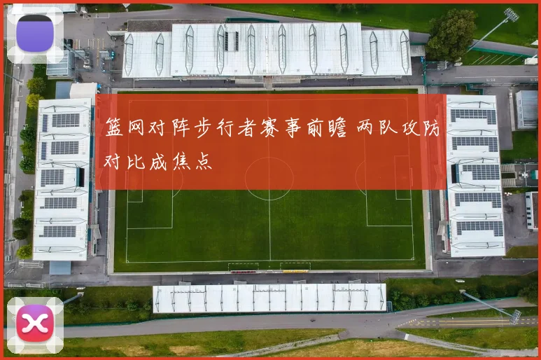篮网对阵步行者赛事前瞻 两队攻防对比成焦点
