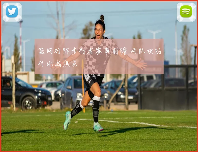 篮网对阵步行者赛事前瞻 两队攻防对比成焦点