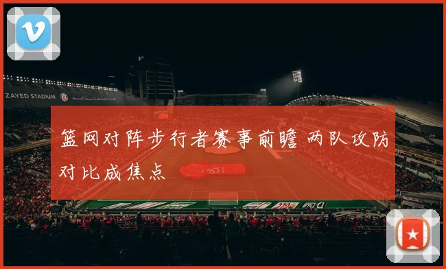 篮网对阵步行者赛事前瞻 两队攻防对比成焦点