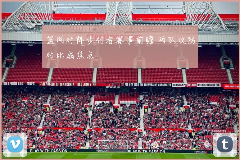 篮网对阵步行者赛事前瞻 两队攻防对比成焦点